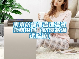 知识百科南京防爆恒温恒湿试验箱供应（防爆高温试验箱）