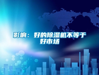 知识百科影响：好的除湿机不等于好市场