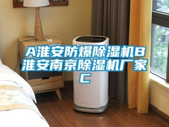 企业新闻A淮安防爆除湿机B淮安南京除湿机厂家C