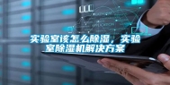 实验室该怎么除湿，实验室除湿机解决方案