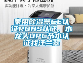 行业新闻家用除湿器CE认证ROHS认证，水龙头UPC节水认证找汪兰翠