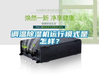 行业新闻调温除湿机运行模式是怎样？