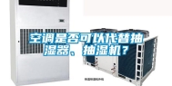 空调是否可以代替抽湿器、抽湿机？