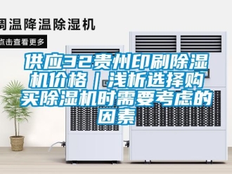 企业新闻供应32贵州印刷除湿机价格｜浅析选择购买除湿机时需要考虑的因素