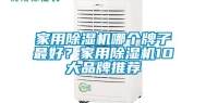家用除湿机哪个牌子最好？家用除湿机10大品牌推荐