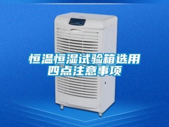 知识百科恒温恒湿试验箱选用四点注意事项