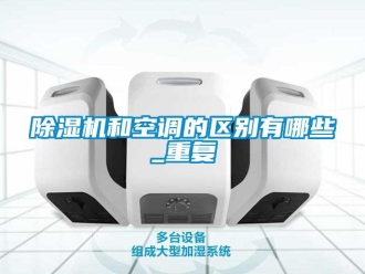 行业新闻除湿机和空调的区别有哪些_重复