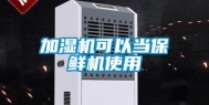 加湿机可以当保鲜机使用