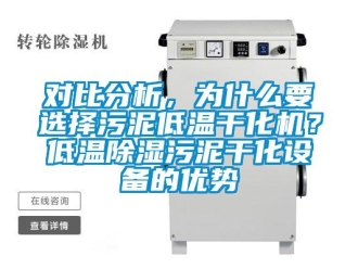行业新闻对比分析，为什么要选择污泥低温干化机？低温除湿污泥干化设备的优势