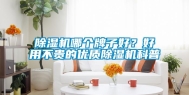 除湿机哪个牌子好？好用不贵的优质除湿机科普