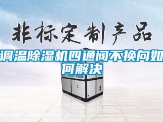常见问题调温除湿机四通阀不换向如何解决