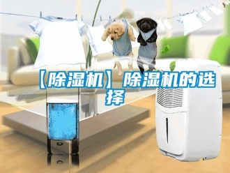 企业新闻【除湿机】除湿机的选择