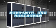 除湿机什么牌子好，推荐最好欢迎的除湿机品牌