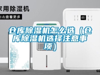 企业新闻仓库除湿机怎么选（仓库除湿机选择注意事项）