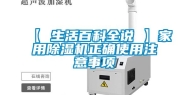 【 生活百科全说 】家用除湿机正确使用注意事项