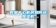 数据中心机房如何选加湿机