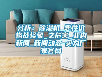企业新闻分析：除湿机_恶性价格战怪象_之危害_业内新闻_新闻动态-实力厂家官网