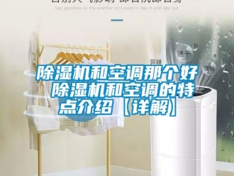 行业新闻除湿机和空调那个好 除湿机和空调的特点介绍【详解】