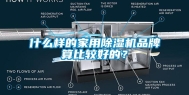 什么样的家用除湿机品牌算比较好的？