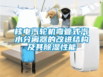 行业新闻核电汽轮机弯管式汽水分离器的改进结构及其除湿性能