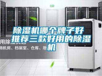 行业新闻除湿机哪个牌子好 推荐三款好用的除湿机
