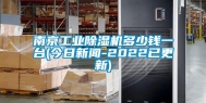 南京工业除湿机多少钱一台(今日新闻-2022已更新)