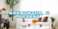 除湿机哪个牌子好用，选购除湿机指南