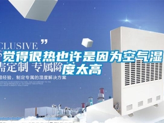 行业新闻觉得很热也许是因为空气湿度太高