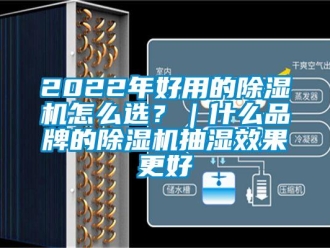 企业新闻2022年好用的除湿机怎么选？｜什么品牌的除湿机抽湿效果更好