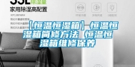 【恒温恒湿箱】恒温恒湿箱简修方法 恒温恒湿箱维修保养
