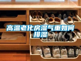 常见问题高温老化房湿气重如何排湿