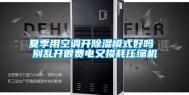 夏季用空调开除湿模式好吗 别乱开很费电又损耗压缩机