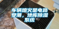 车辆熄火是电路受潮，地库除湿系统