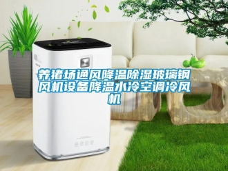 行业新闻养猪场通风降温除湿玻璃钢风机设备降温水冷空调冷风机