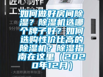 行业新闻如何做好房间除湿？除湿机选哪个牌子好？如何选购性价比高的除湿机？除湿指南在这里（2020年12月）