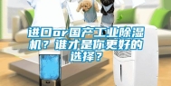 进口or国产工业除湿机？谁才是你更好的选择？