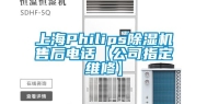 上海Philips除湿机售后电话【公司指定维修】