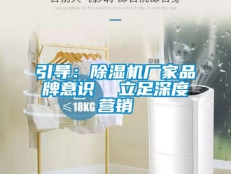 知识百科引导：除湿机厂家品牌意识  立足深度营销