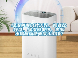 行业新闻除湿机哪个牌子好，噪音比较低，除湿效果快，能够水满自动断电停止工作？