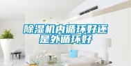 除湿机内循环好还是外循环好