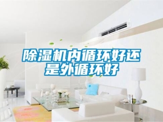 行业新闻除湿机内循环好还是外循环好