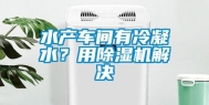 水产车间有冷凝水？用除湿机解决