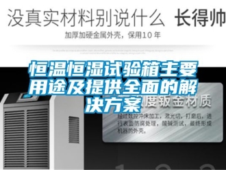 知识百科恒温恒湿试验箱主要用途及提供全面的解决方案