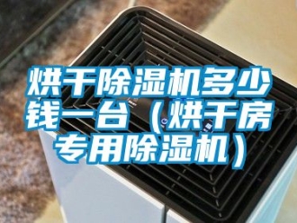 行业新闻烘干除湿机多少钱一台（烘干房专用除湿机）
