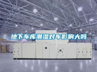 企业新闻地下车库潮湿对车影响大吗