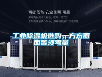 企业新闻工业除湿机选购，方方面面皆须考量
