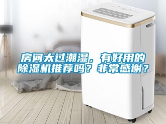 行业新闻房间太过潮湿，有好用的除湿机推荐吗？非常感谢？