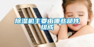 除湿机主要由哪些部件组成