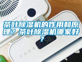 企业新闻茶叶除湿机的作用和原理？茶叶除湿机哪家好？