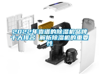 企业新闻2022年靠谱的除湿机品牌十大排名 解析除湿机的重要性
